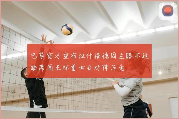巴萨官方宣布拉什福德因左膝不适缺席国王杯首回合对阵马竞