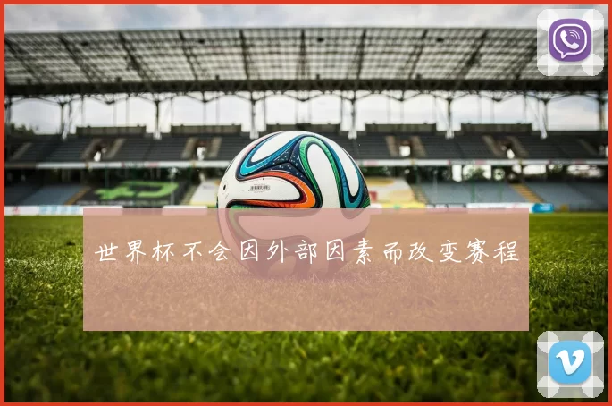 世界杯不会因外部因素而改变赛程