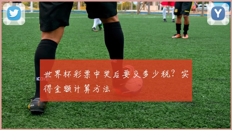 世界杯彩票中奖后要交多少税？实得金额计算方法