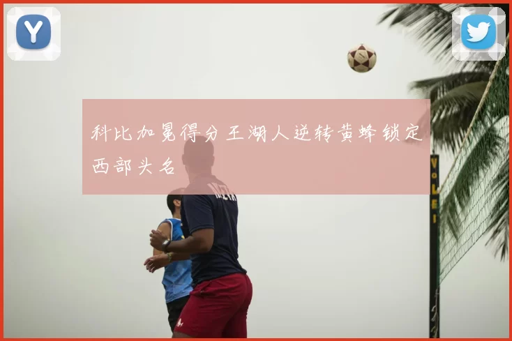 科比加冕得分王湖人逆转黄蜂锁定西部头名