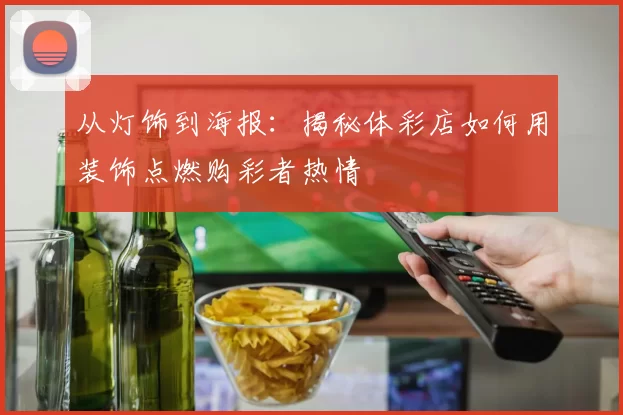 从灯饰到海报：揭秘体彩店如何用装饰点燃购彩者热情