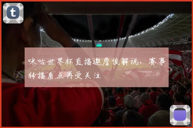 咪咕世界杯直播邀詹俊解说,赛事转播看点再受关注