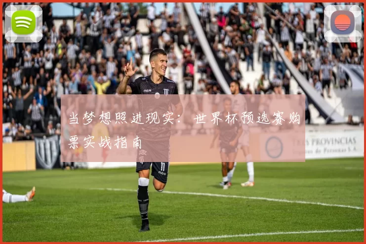 当梦想照进现实：世界杯预选赛购票实战指南
