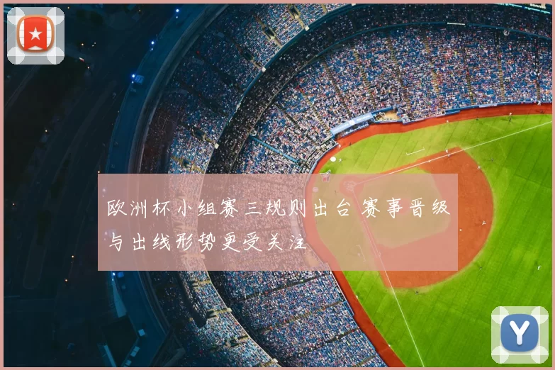 欧洲杯小组赛三规则出台 赛事晋级与出线形势更受关注