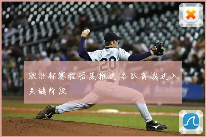 欧洲杯赛程密集推进 各队备战进入关键阶段