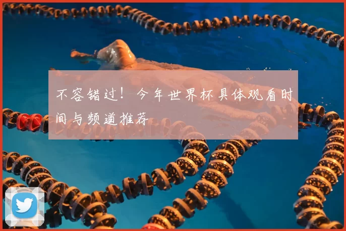 不容错过！今年世界杯具体观看时间与频道推荐