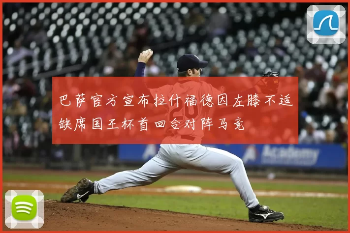 巴萨官方宣布拉什福德因左膝不适缺席国王杯首回合对阵马竞