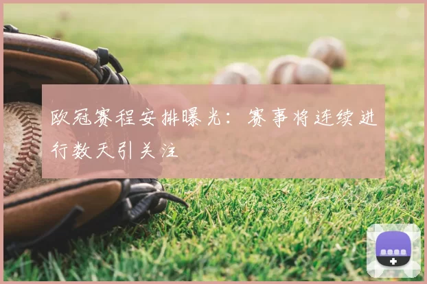 欧冠赛程安排曝光：赛事将连续进行数天引关注