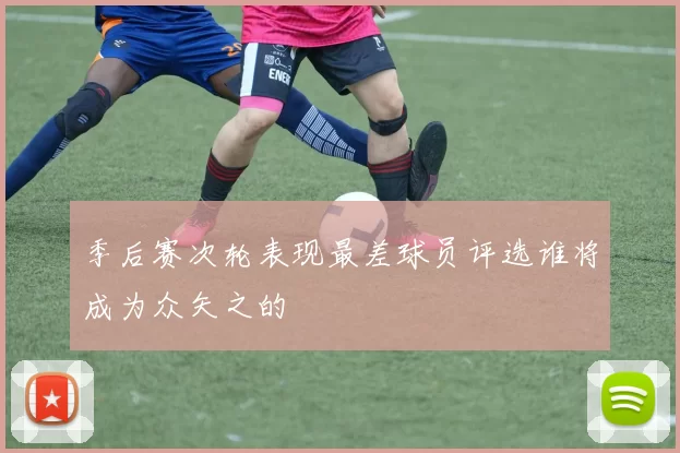 季后赛次轮表现最差球员评选谁将成为众矢之的
