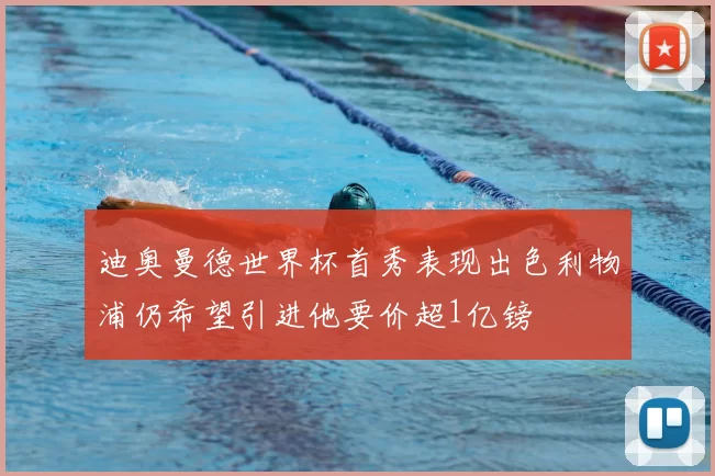 迪奥曼德世界杯首秀表现出色利物浦仍希望引进他要价超1亿镑