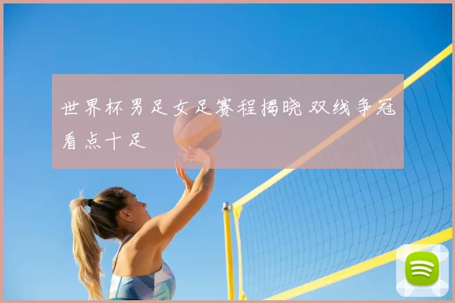世界杯男足女足赛程揭晓 双线争冠看点十足