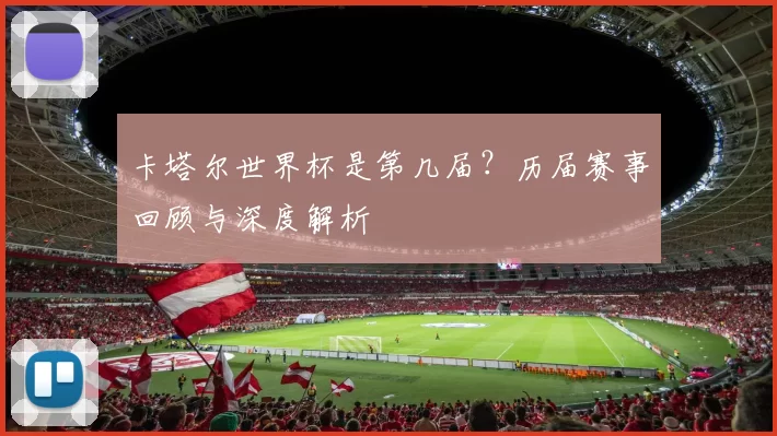 卡塔尔世界杯是第几届?历届赛事回顾与深度解析