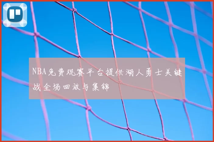 NBA免费观赛平台提供湖人勇士关键战全场回放与集锦