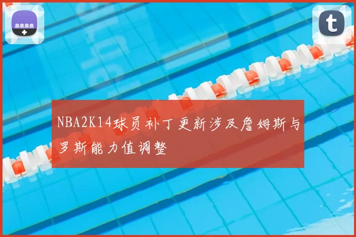 NBA2K14球员补丁更新涉及詹姆斯与罗斯能力值调整