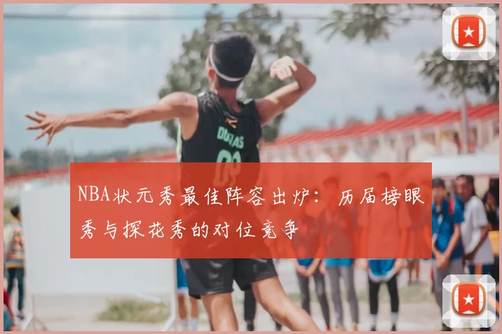 NBA状元秀最佳阵容出炉:历届榜眼秀与探花秀的对位竞争