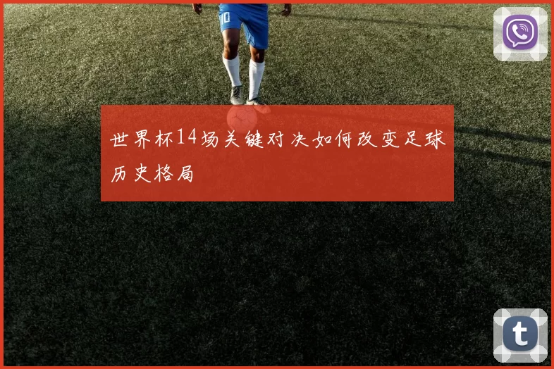 世界杯14场关键对决如何改变足球历史格局