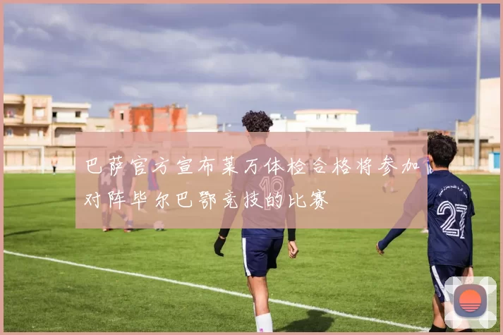 巴萨官方宣布莱万体检合格将参加对阵毕尔巴鄂竞技的比赛