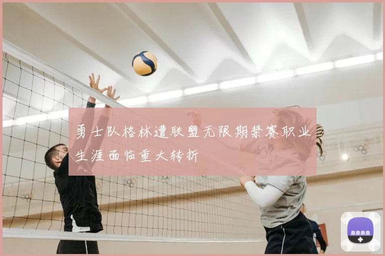 勇士队格林遭联盟无限期禁赛职业生涯面临重大转折