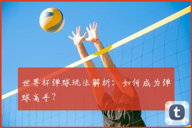 世界杯弹球玩法解析：如何成为弹球高手？
