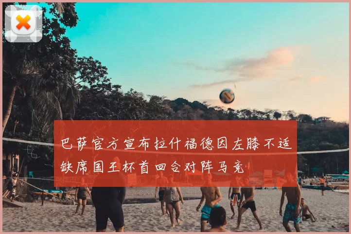 巴萨官方宣布拉什福德因左膝不适缺席国王杯首回合对阵马竞