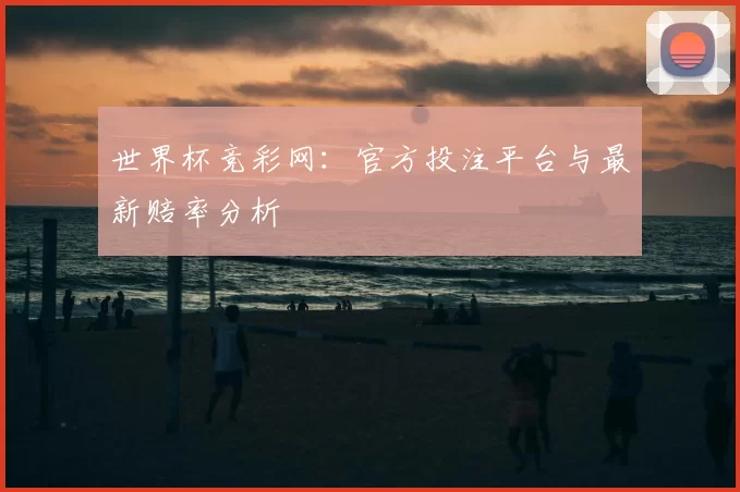 世界杯竞彩网:官方投注平台与最新赔率分析