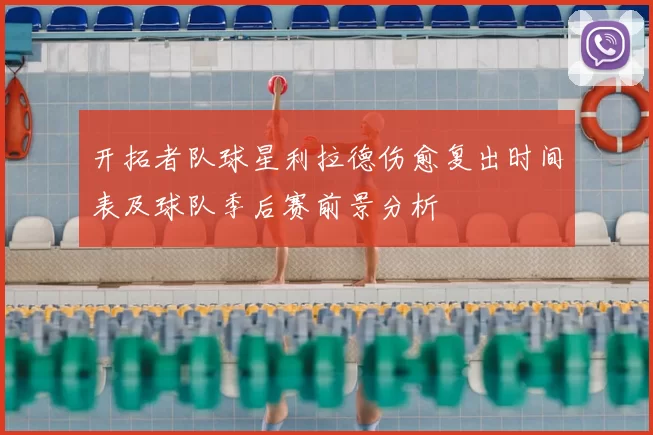 开拓者队球星利拉德伤愈复出时间表及球队季后赛前景分析