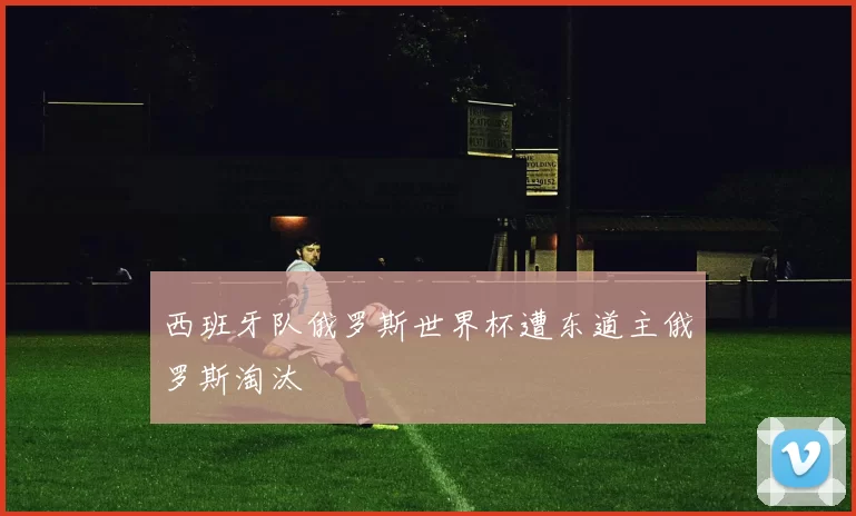 西班牙队俄罗斯世界杯遭东道主俄罗斯淘汰