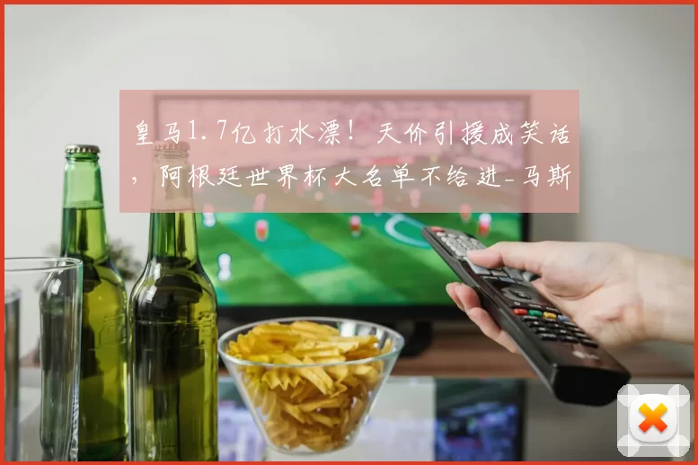 皇马1.7亿打水漂！天价引援成笑话，阿根廷世界杯大名单不给进_马斯坦_欧元_托诺