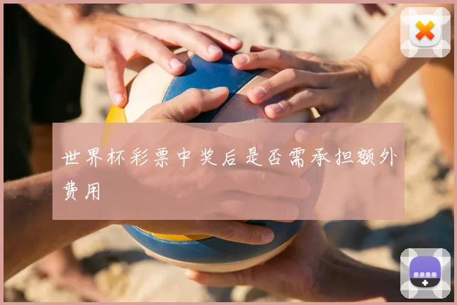世界杯彩票中奖后是否需承担额外费用