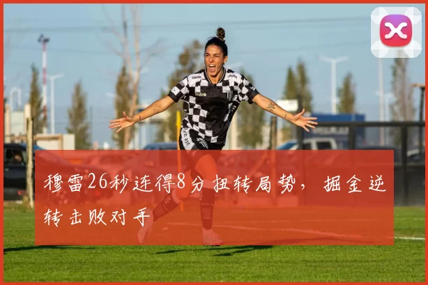 穆雷26秒连得8分扭转局势，掘金逆转击败对手
