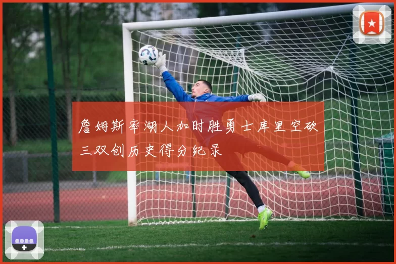 詹姆斯率湖人加时胜勇士库里空砍三双创历史得分纪录