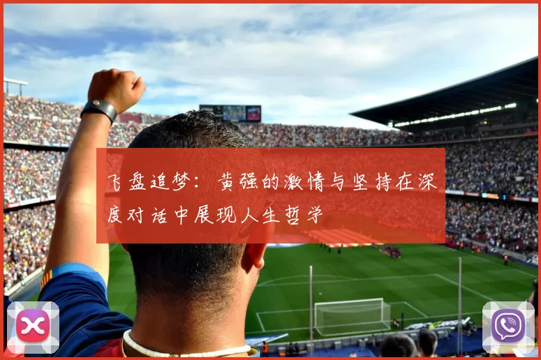 飞盘追梦：黄强的激情与坚持在深度对话中展现人生哲学