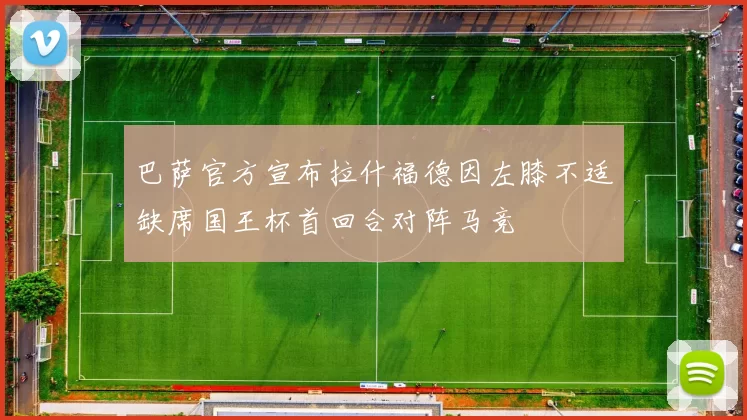 巴萨官方宣布拉什福德因左膝不适缺席国王杯首回合对阵马竞