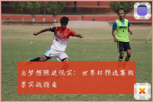 当梦想照进现实：世界杯预选赛购票实战指南