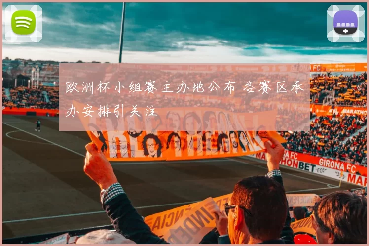 欧洲杯小组赛主办地公布 各赛区承办安排引关注