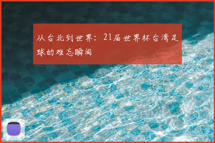 从台北到世界：21届世界杯台湾足球的难忘瞬间