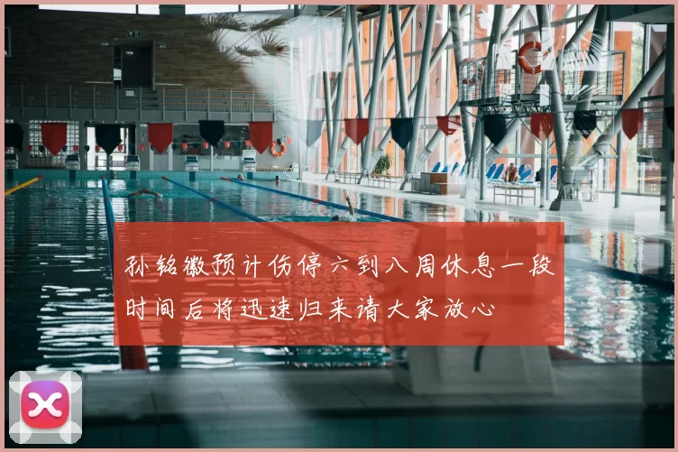 孙铭徽预计伤停六到八周休息一段时间后将迅速归来请大家放心