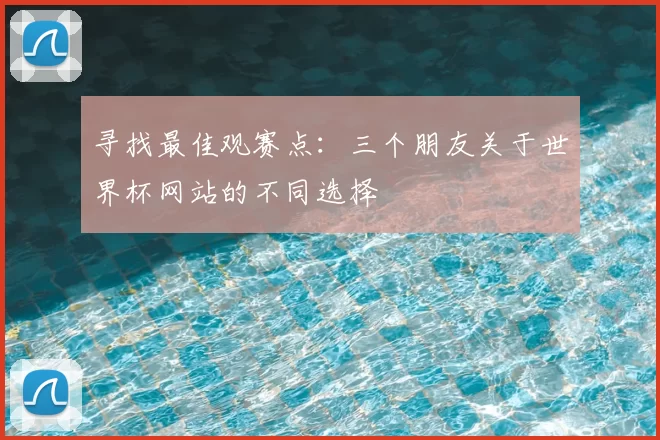 寻找最佳观赛点:三个朋友关于世界杯网站的不同选择