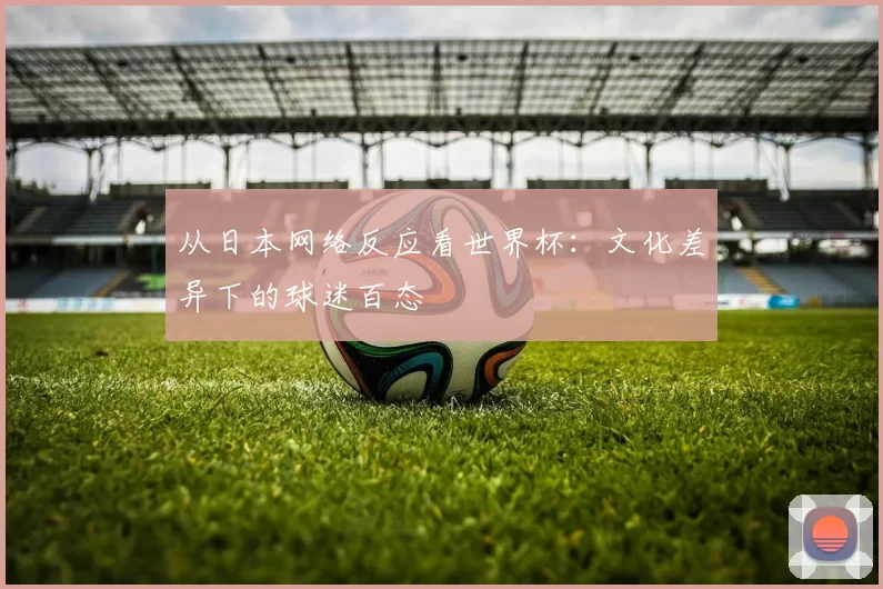 从日本网络反应看世界杯:文化差异下的球迷百态