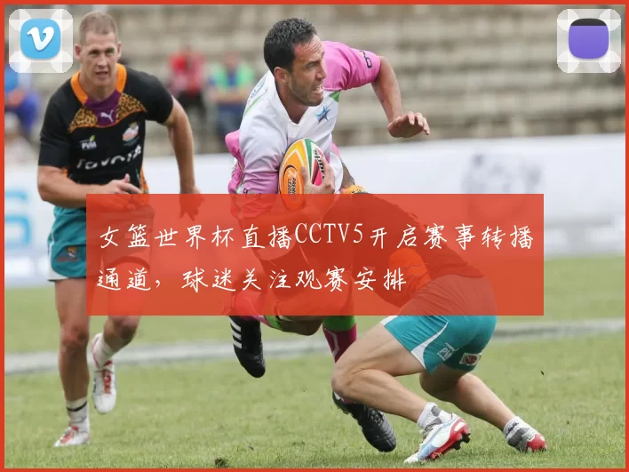 女篮世界杯直播CCTV5开启赛事转播通道，球迷关注观赛安排