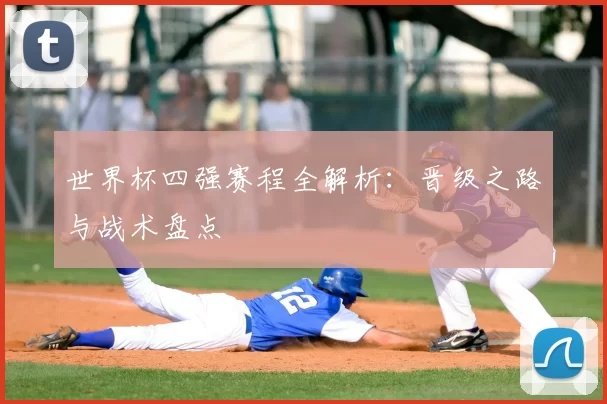世界杯四强赛程全解析：晋级之路与战术盘点