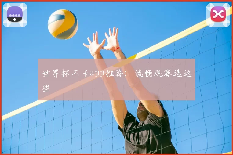 世界杯不卡app推荐：流畅观赛选这些