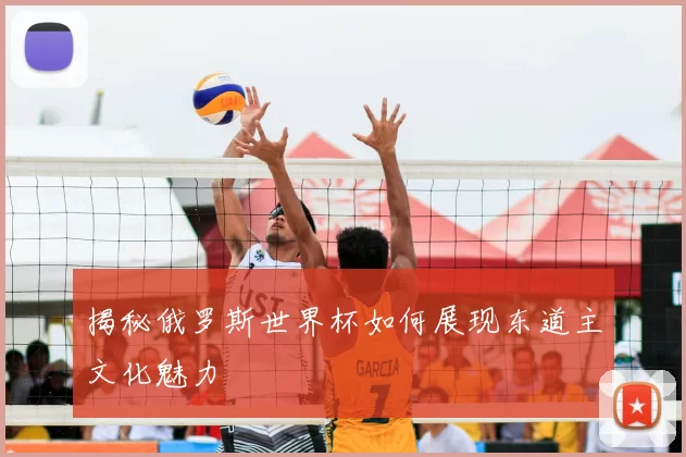 揭秘俄罗斯世界杯如何展现东道主文化魅力