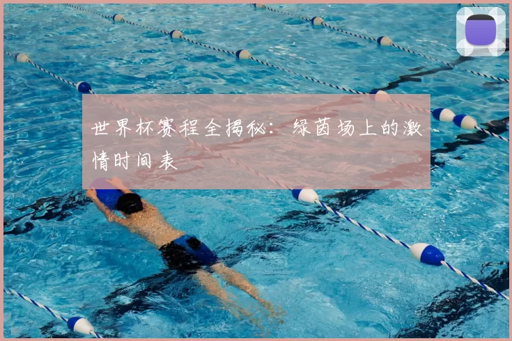 世界杯赛程全揭秘:绿茵场上的激情时间表
