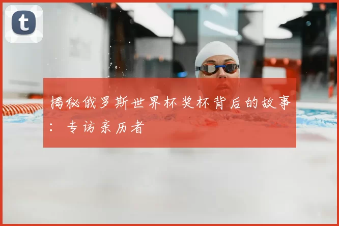 揭秘俄罗斯世界杯奖杯背后的故事：专访亲历者