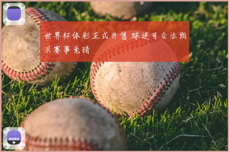 世界杯体彩正式开售 球迷可合法购买赛事竞猜