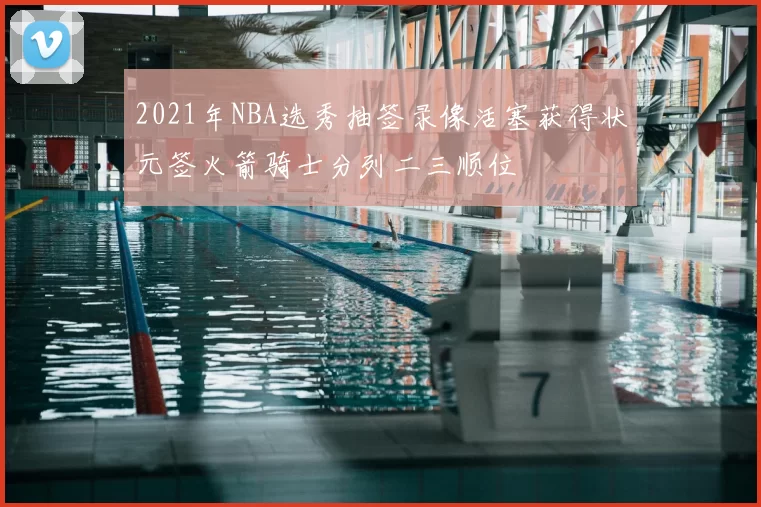 2021年NBA选秀抽签录像活塞获得状元签火箭骑士分列二三顺位