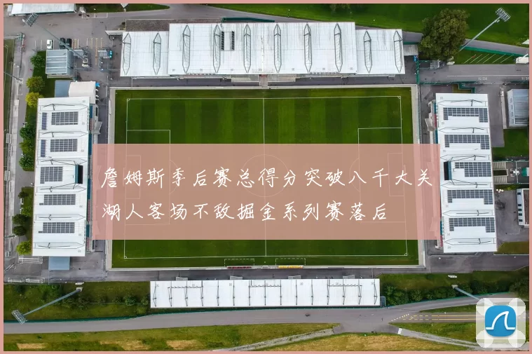 詹姆斯季后赛总得分突破八千大关湖人客场不敌掘金系列赛落后