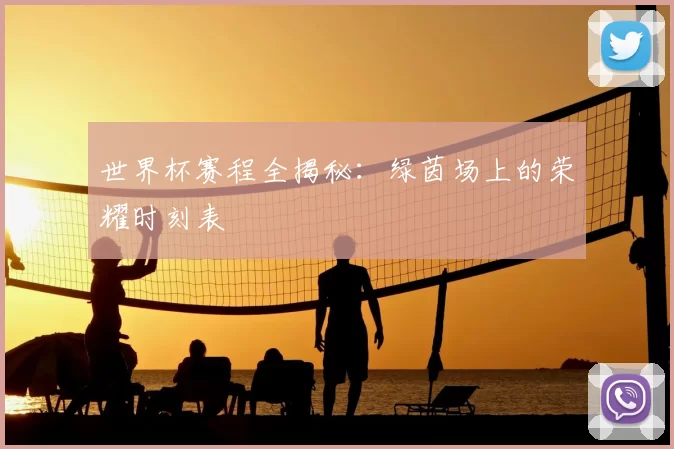 世界杯赛程全揭秘:绿茵场上的荣耀时刻表