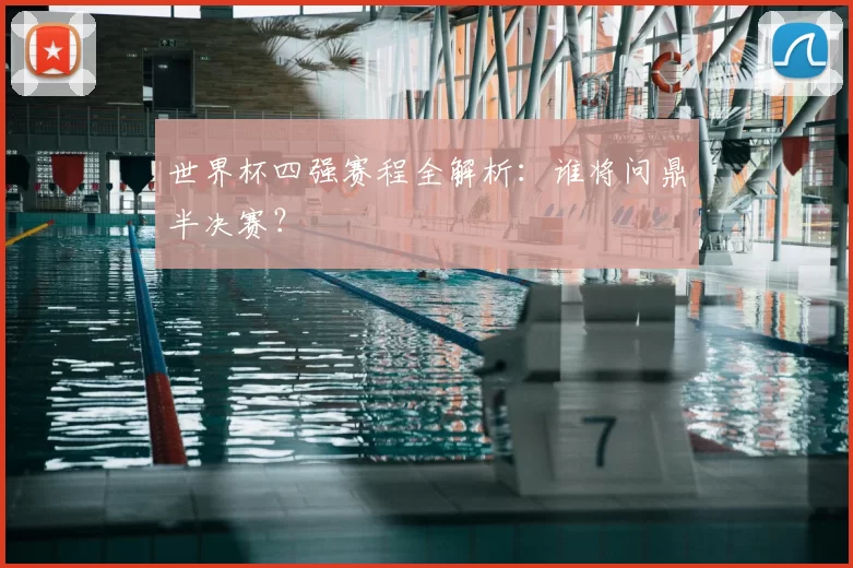 世界杯四强赛程全解析:谁将问鼎半决赛?